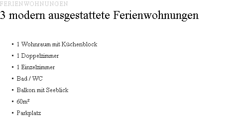 FERIENWOHNUNGEN 3 modern ausgestattete Ferienwohnungen 1 Wohnraum mit Küchenblock 1 Doppelzimmer 1 Einzelzimmer Bad / WC Balkon mit Seeblick 60m² Parkplatz